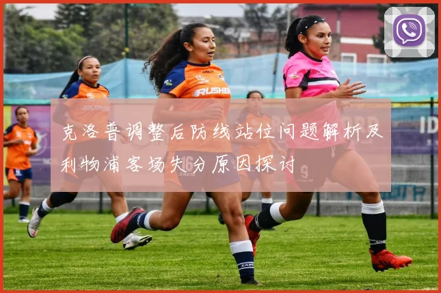 克洛普调整后防线站位问题解析及利物浦客场失分原因探讨