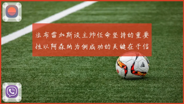 法布雷加斯谈主帅任命坚持的重要性以阿森纳为例成功的关键在于信任与耐心