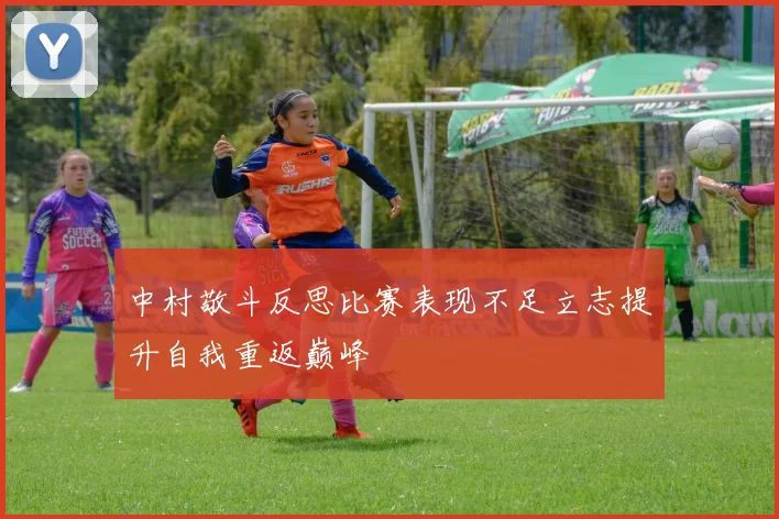 中村敬斗反思比赛表现不足立志提升自我重返巅峰
