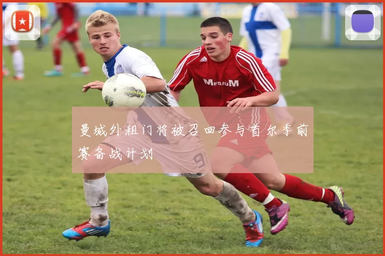 曼城外租门将被召回参与首尔季前赛备战计划
